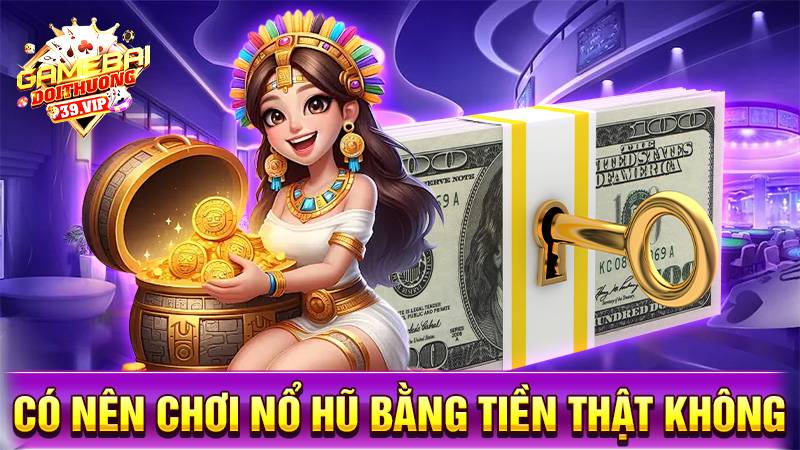 Có nên chơi game nổ hũ bằng tiền thật không?