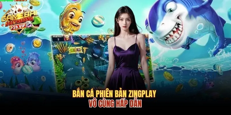Bắn cá phiên bản Zingplay vô cùng hấp dẫn