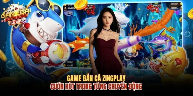 Game Bắn Cá Zingplay Cuốn Hút Trong Từng Chuyển Động 4 Game bắn cá Zingplay