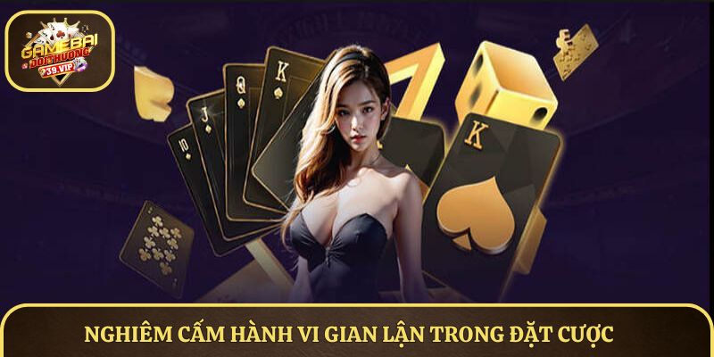 Chơi Có Trách Nhiệm Trên Nền Tảng Game Bài Đổi Thưởng Năm 2025 2 Nghiêm cấm hành vi gian lận trong đặt cược