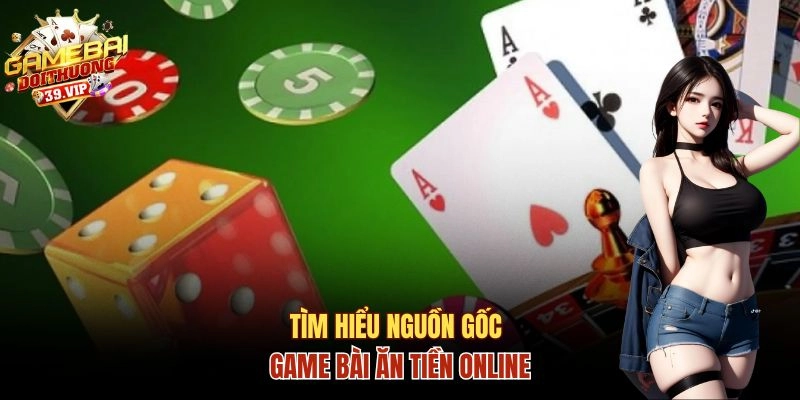 Game Bài Ăn Tiền Online Và Luật Chơi, Bí Quyết Chiến Thắng 1 Tìm hiểu nguồn gốc của game bài ăn tiền online