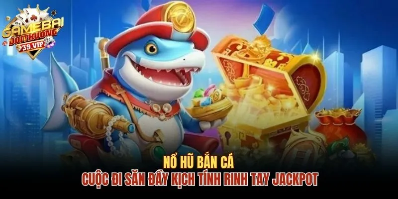 Chơi Nổ Hũ Bắn Cá - Rinh Ngay Jackpot Tiền Tỷ Với 3 Mẹo 5 Nổ hũ bắn cá
