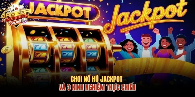 Chơi Nổ Hũ Jackpot Cực Hay Nhờ 3 Kinh Nghiệm Thực Chiến 6 Nổ hũ Jackpot