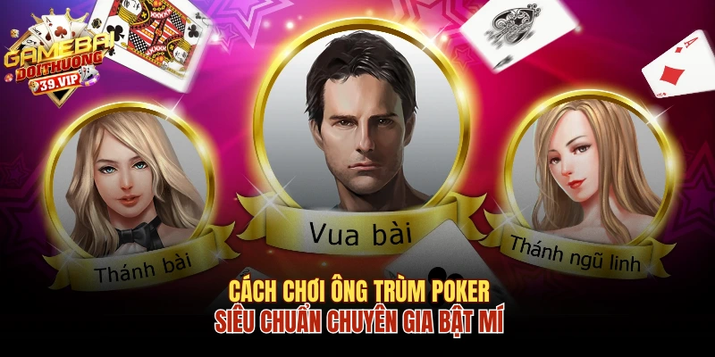 Cách Chơi Ông Trùm Poker Siêu Chuẩn Chuyên Gia Bật Mí 3 Ông Trùm Poker